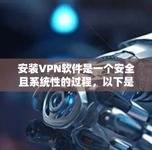 安装VPN软件是一个安全且系统性的过程，以下是一步步的指南