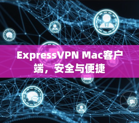 ExpressVPN Mac客户端，安全与便捷