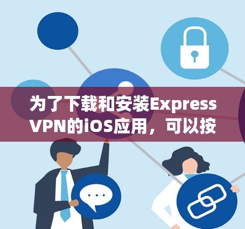 为了下载和安装ExpressVPN的iOS应用，可以按照以下步骤进行