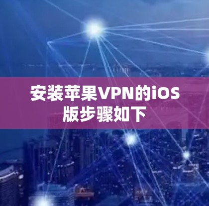 安装苹果VPN的iOS版步骤如下