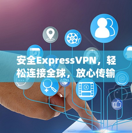 安全ExpressVPN，轻松连接全球，放心传输
