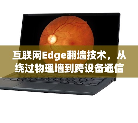 互联网Edge翻墙技术，从绕过物理墙到跨设备通信的新维度