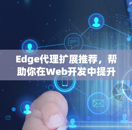 Edge代理扩展推荐，帮助你在Web开发中提升性能和扩展功能。以下是一些推荐的扩展类型，根据你的需求选择合适的