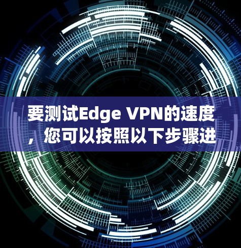 要测试Edge VPN的速度，您可以按照以下步骤进行