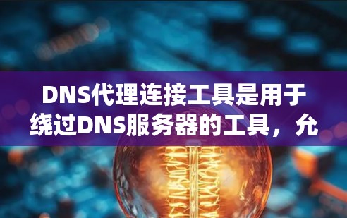 DNS代理连接工具是用于绕过DNS服务器的工具，允许用户访问用户输入的URL。以下是对DNS代理连接工具的详细分析和解决方案
