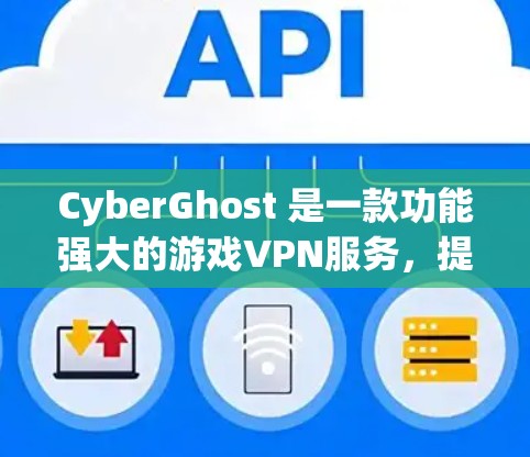 CyberGhost 是一款功能强大的游戏VPN服务，提供多种配置选项，用户可以根据需求调整速度和设置。以下是对其加速效果的分析