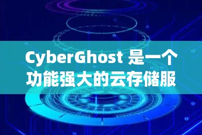 CyberGhost 是一个功能强大的云存储服务，允许用户在没有本地存储的情况下管理文件。以下是一个详细的使用步骤指南