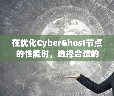 在优化CyberGhost节点的性能时，选择合适的网络线路和测试方法非常关键。以下是一些具体的步骤和方法，帮助您更好地测试和选择网络线路