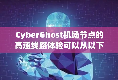 CyberGhost机场节点的高速线路体验可以从以下几个方面进行详细分析
