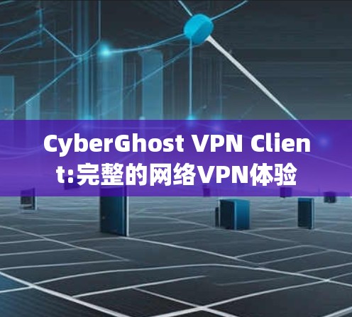 CyberGhost VPN Client:完整的网络VPN体验