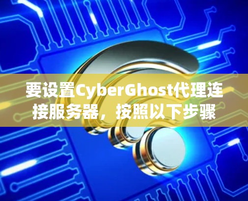 要设置CyberGhost代理连接服务器，按照以下步骤操作