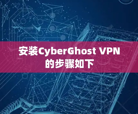 安装CyberGhost VPN的步骤如下