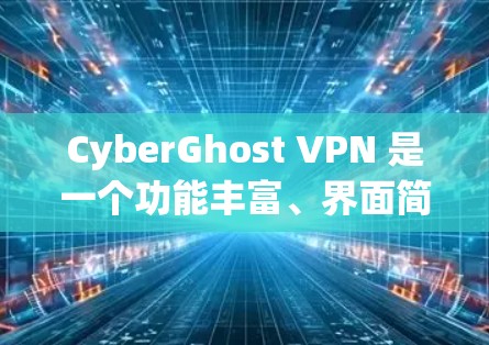 CyberGhost VPN 是一个功能丰富、界面简洁且安全的VPN应用，适合广泛用户。以下是它的最新版本推荐