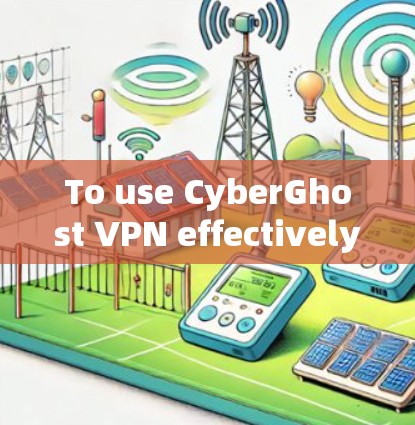 To use CyberGhost VPN effectively,follow these organized steps: