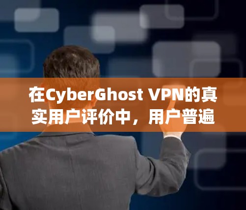 在CyberGhost VPN的真实用户评价中，用户普遍认为这个 VPN 系统非常强大，能够很好地支持他们的网络需求。以下是一些真实用户的反馈，展示了不同用户的使用体验和对产品的看法