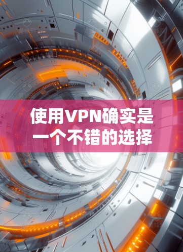 使用VPN确实是一个不错的选择，尤其是在需要访问特定地区、保护隐私或防止网络攻击的情况下。以下是对VPN的详细总结和推荐