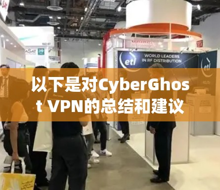 以下是对CyberGhost VPN的总结和建议