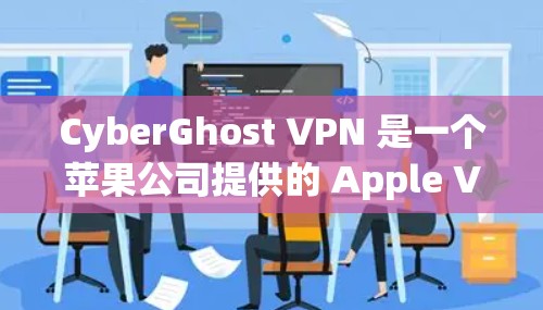 CyberGhost VPN 是一个苹果公司提供的 Apple VPN 服务，旨在为用户提供安全、可靠的VPN访问功能。以下是关于 CyberGhost VPN 的详细步骤和使用指南