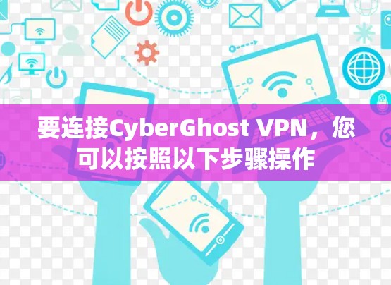 要连接CyberGhost VPN，您可以按照以下步骤操作