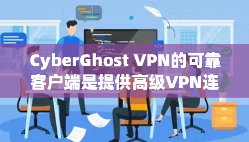 CyberGhost VPN的可靠客户端是提供高级VPN连接的安全解决方案，适用于普通用户和高级用户。以下是其主要特点