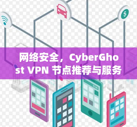 网络安全，CyberGhost VPN 节点推荐与服务器分类说明