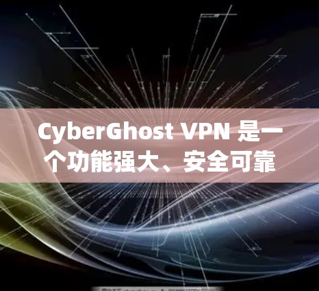 CyberGhost VPN 是一个功能强大、安全可靠的VPN软件，适合有一定技术背景的用户使用。以下是基于上述分析的总结和建议