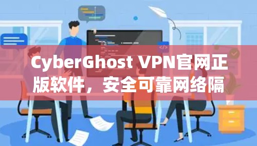 CyberGhost VPN官网正版软件，安全可靠网络隔离服务