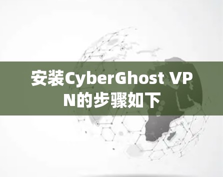 安装CyberGhost VPN的步骤如下