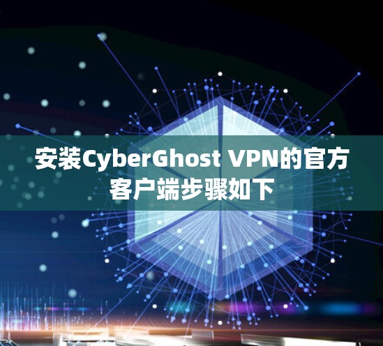安装CyberGhost VPN的官方客户端步骤如下