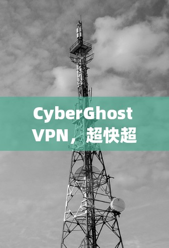CyberGhost VPN，超快超低延迟，专业级VPN解决方案