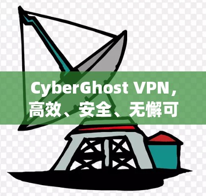 CyberGhost VPN，高效、安全、无懈可击，助力网络安全