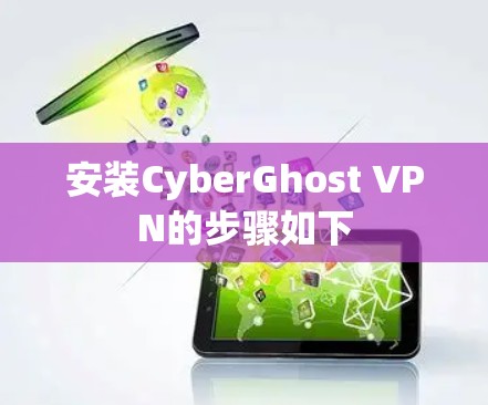 安装CyberGhost VPN的步骤如下
