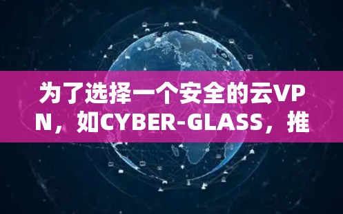 为了选择一个安全的云VPN，如CYBER-GLASS，推荐以下几种选项，每个推荐下详细说明其优势和适合的云服务场景