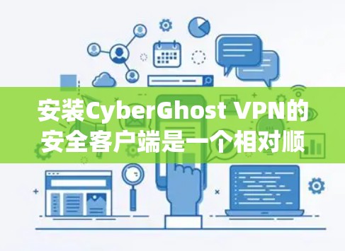 安装CyberGhost VPN的安全客户端是一个相对顺利的过程，但每个步骤都需要仔细操作，特别是设置部分，可能会有一些小陷阱需要避免。以下是一个详细的步骤指南，帮助您顺利完成安装和配置