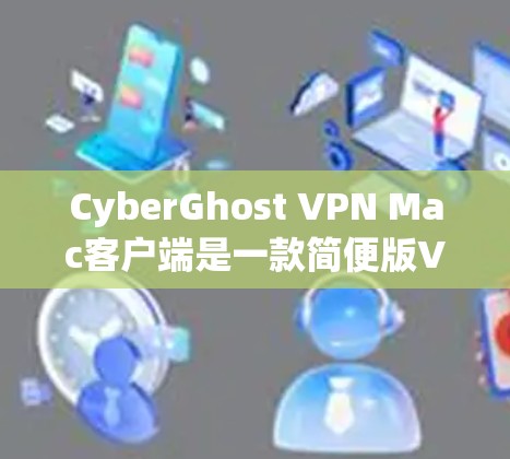 CyberGhost VPN Mac客户端是一款简便版VPN工具，支持跨平台功能，专为Mac设计，界面简洁易用