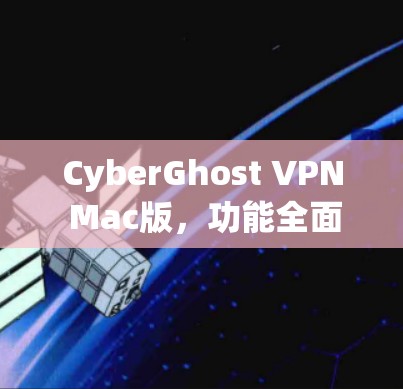 CyberGhost VPN Mac版，功能全面，安全可靠，轻松解决网络问题