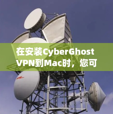 在安装CyberGhost VPN到Mac时，您可以按照以下步骤完成