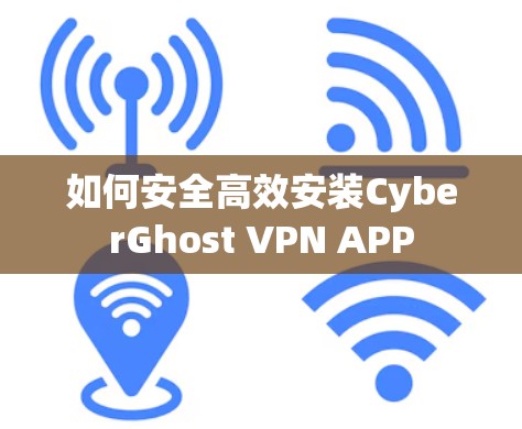 如何安全高效安装CyberGhost VPN APP