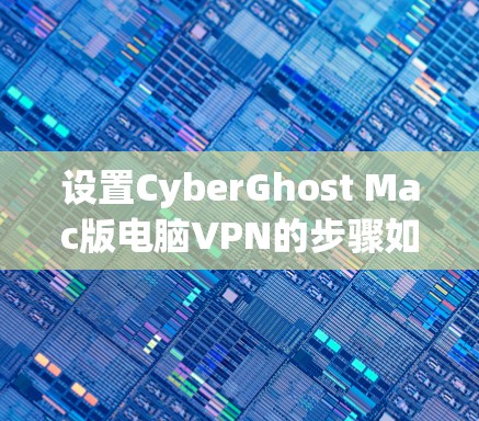 设置CyberGhost Mac版电脑VPN的步骤如下