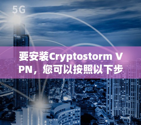 要安装Cryptostorm VPN，您可以按照以下步骤进行