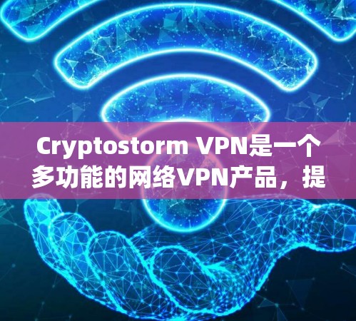 Cryptostorm VPN是一个多功能的网络VPN产品，提供多种高级功能，旨在为用户提供安全、高效和个性化的网络访问体验。以下是对其功能的详细介绍