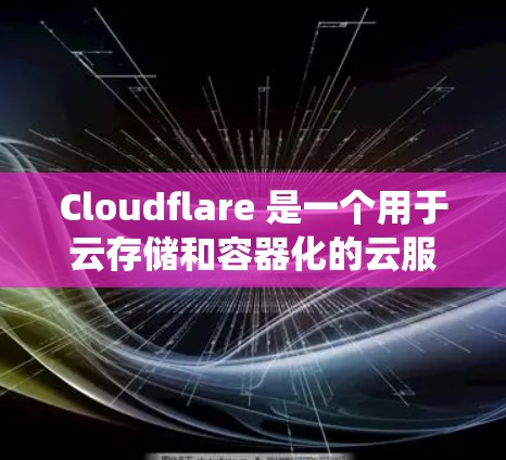 Cloudflare 是一个用于云存储和容器化的云服务平台，专注于提供自动化的云资源管理功能。以下是一个系统化的使用指南，帮助你全面掌握Cloudflare