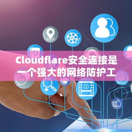 Cloudflare安全连接是一个强大的网络防护工具，主要用于云服务的安全访问控制。以下是对该概念的详细介绍和总结