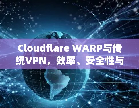 Cloudflare WARP与传统VPN，效率、安全性与可扩展性的对比
