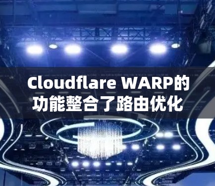 Cloudflare WARP的功能整合了路由优化、多源路由和带宽延迟平衡，帮助提升网络性能。以下是对其功能的详细分析