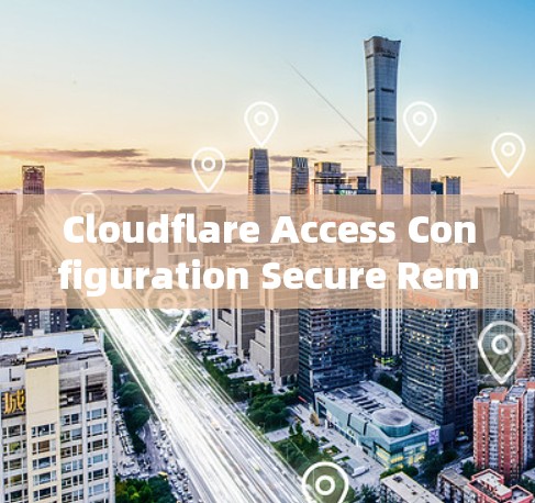 Cloudflare Access Configuration Secure Remote Connectivity