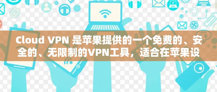 Cloud VPN 是苹果提供的一个免费的、安全的、无限制的VPN工具，适合在苹果设备上访问多国互联网。以下是使用Cloud VPN 的详细步骤