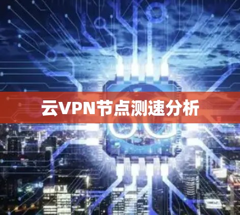 云VPN节点测速分析