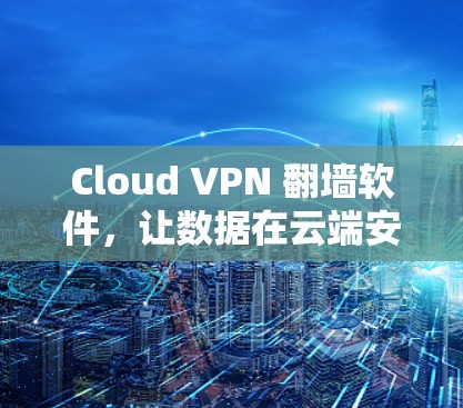 Cloud VPN 翻墙软件，让数据在云端安全流动