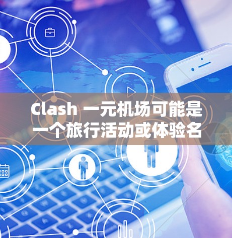Clash 一元机场可能是一个旅行活动或体验名称，结合了Clash（冲突或竞争）和一元（价格低）的元素，暗示一种经济实惠、轻松愉快的旅行体验。以下是一些可能的解释和建议